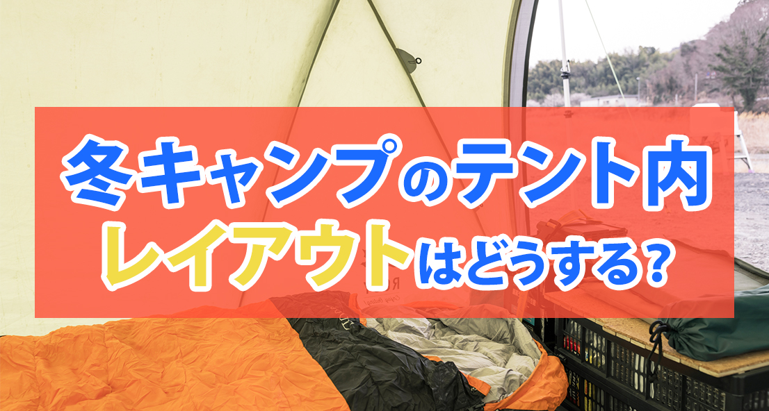 冬キャンプのテント内レイアウトはどうする？スタイル別・人数別に解説｜火器は置かず、寝床と床の断熱から決める