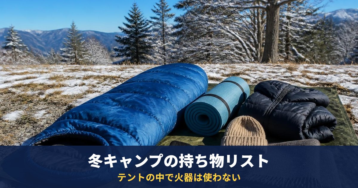 【初心者向け】冬キャンプの持ち物リスト｜寝袋・マット・服装を先にそろえ、テントの中で火器は使わない