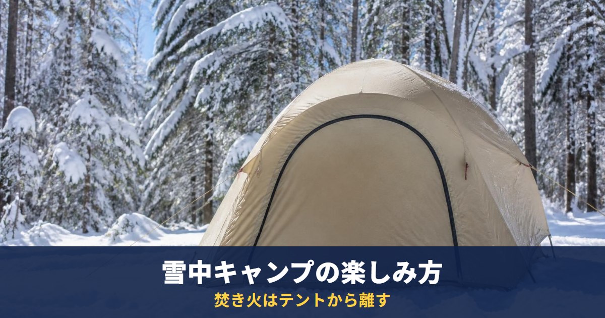 雪中キャンプの魅力と楽しみ方、成功させるポイント｜焚き火はテントから離し、テント内では火器を使わない