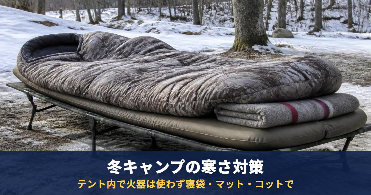 冬キャンプの寒さ対策!寝る時に必要なグッズ3選|テント内で火器は使わず、寝袋・マット・コットで防ぐ