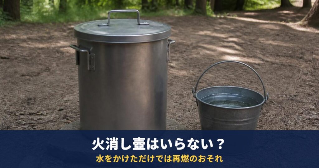 火消し壺はいらない？炭は火消し壺か、水を張ったバケツに翌日まで｜水をかけただけでは再燃のおそれ
