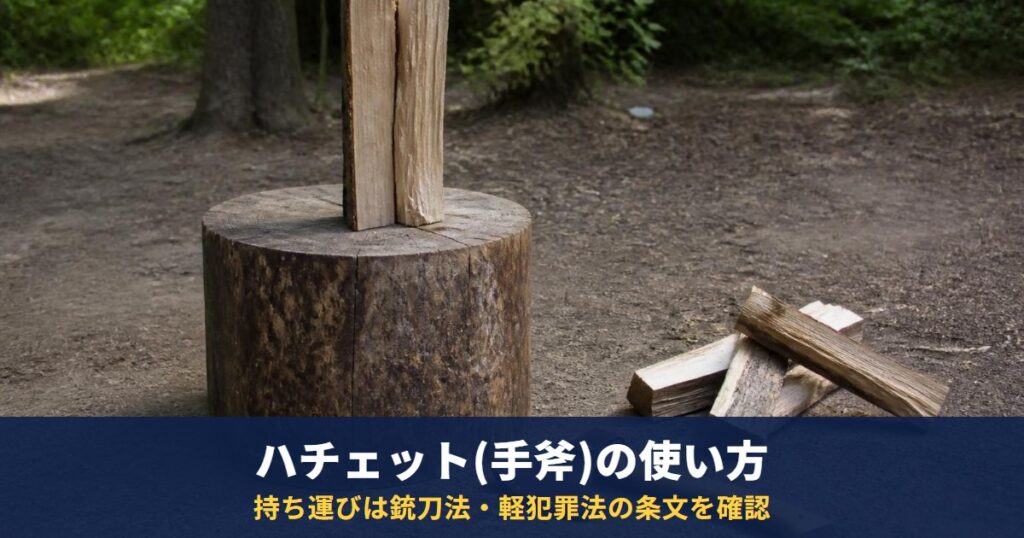 ハチェット(手斧)の使い方|説明書の薪の割り方と刃カバー、持ち運びは銃刀法・軽犯罪法の条文を確認