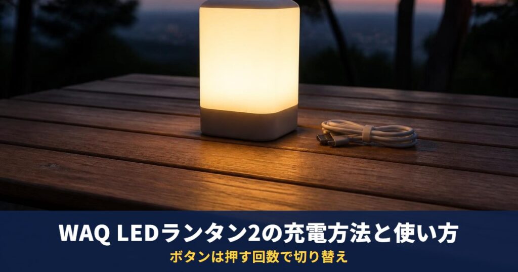 WAQ LEDランタン2の充電方法と使い方｜1650lm・13400mAh、ボタンは押す回数で切り替え