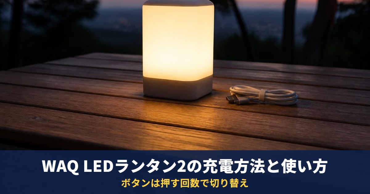 WAQ LEDランタン2の充電方法と使い方｜1650lm・13400mAh、ボタンは押す回数で切り替え